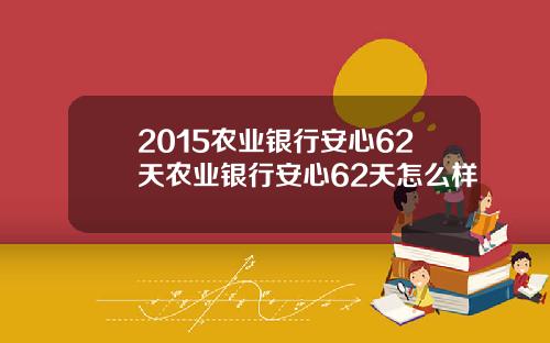 2015农业银行安心62天农业银行安心62天怎么样