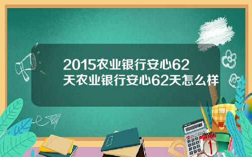 2015农业银行安心62天农业银行安心62天怎么样