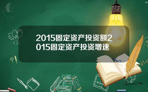 2015固定资产投资额2015固定资产投资增速