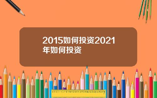 2015如何投资2021年如何投资