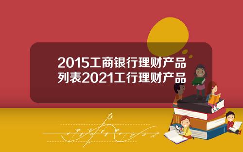 2015工商银行理财产品列表2021工行理财产品
