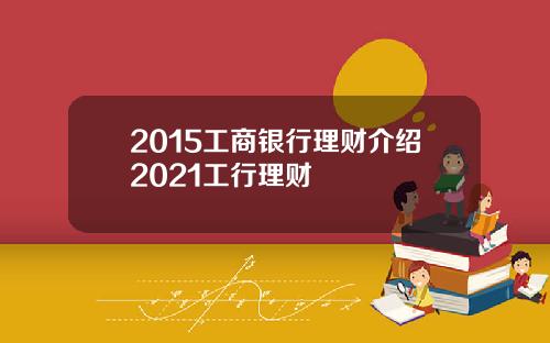 2015工商银行理财介绍2021工行理财