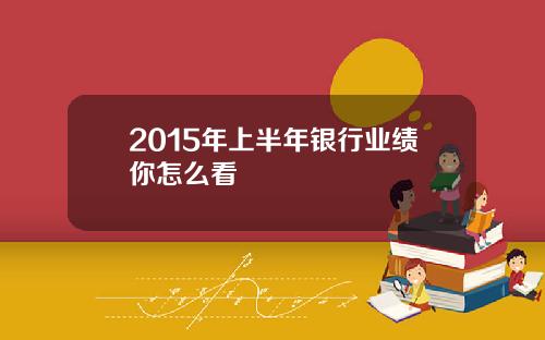 2015年上半年银行业绩你怎么看