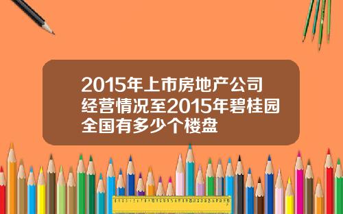 2015年上市房地产公司经营情况至2015年碧桂园全国有多少个楼盘