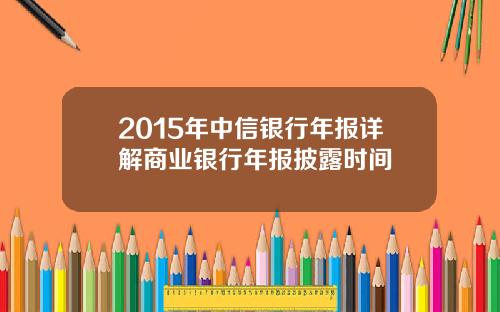 2015年中信银行年报详解商业银行年报披露时间