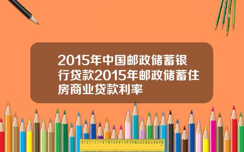 2015年中国邮政储蓄银行贷款2015年邮政储蓄住房商业贷款利率