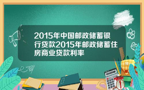 2015年中国邮政储蓄银行贷款2015年邮政储蓄住房商业贷款利率