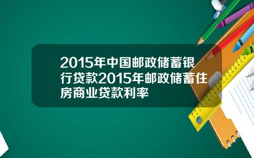 2015年中国邮政储蓄银行贷款2015年邮政储蓄住房商业贷款利率