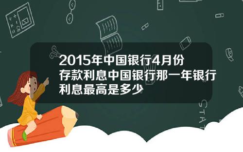 2015年中国银行4月份存款利息中国银行那一年银行利息最高是多少