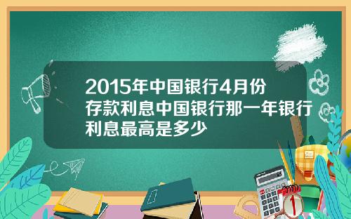 2015年中国银行4月份存款利息中国银行那一年银行利息最高是多少