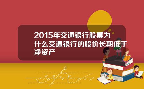 2015年交通银行股票为什么交通银行的股价长期低于净资产