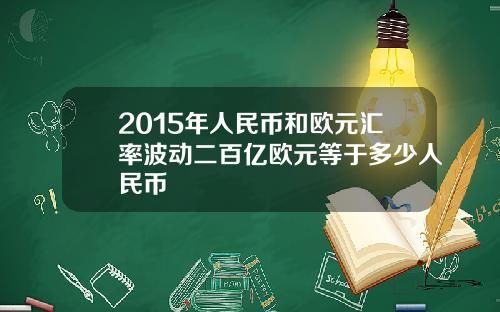 2015年人民币和欧元汇率波动二百亿欧元等于多少人民币