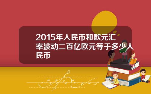 2015年人民币和欧元汇率波动二百亿欧元等于多少人民币