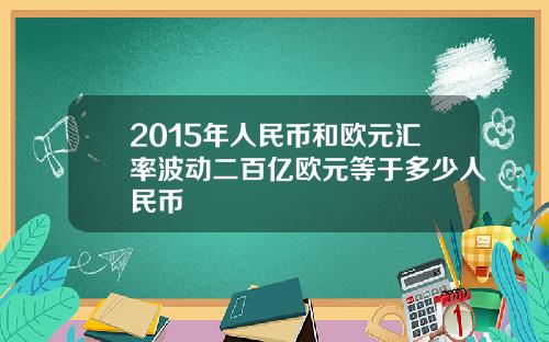 2015年人民币和欧元汇率波动二百亿欧元等于多少人民币