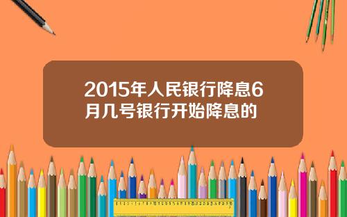 2015年人民银行降息6月几号银行开始降息的
