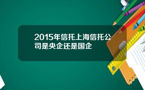 2015年信托上海信托公司是央企还是国企