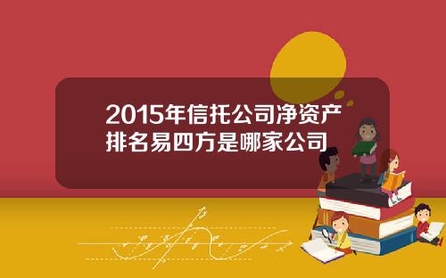 2015年信托公司净资产排名易四方是哪家公司