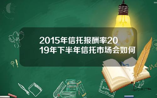 2015年信托报酬率2019年下半年信托市场会如何