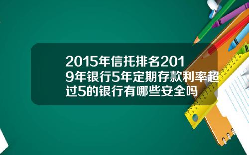 2015年信托排名2019年银行5年定期存款利率超过5的银行有哪些安全吗