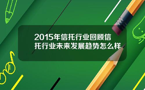 2015年信托行业回顾信托行业未来发展趋势怎么样