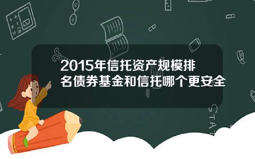 2015年信托资产规模排名债券基金和信托哪个更安全