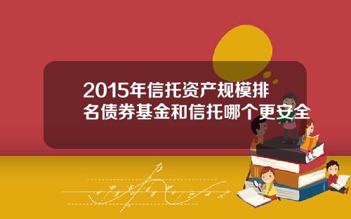 2015年信托资产规模排名债券基金和信托哪个更安全