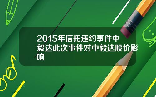 2015年信托违约事件中毅达此次事件对中毅达股价影响