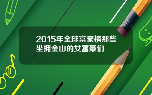 2015年全球富豪榜那些坐拥金山的女富豪们