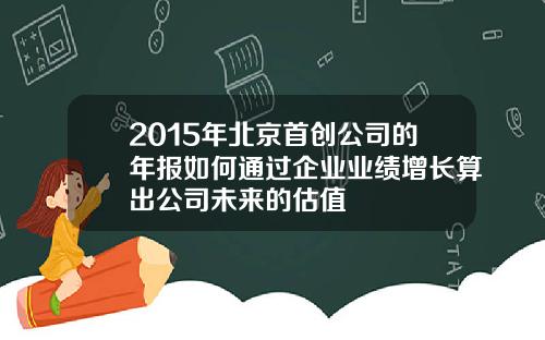 2015年北京首创公司的年报如何通过企业业绩增长算出公司未来的估值