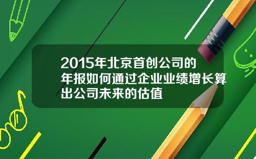 2015年北京首创公司的年报如何通过企业业绩增长算出公司未来的估值