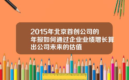 2015年北京首创公司的年报如何通过企业业绩增长算出公司未来的估值