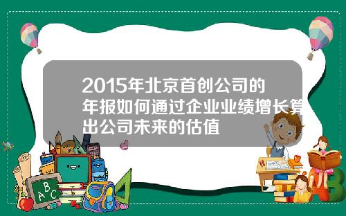 2015年北京首创公司的年报如何通过企业业绩增长算出公司未来的估值