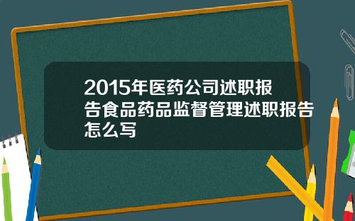 2015年医药公司述职报告食品药品监督管理述职报告怎么写