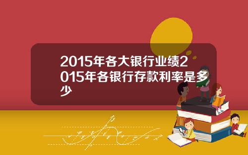 2015年各大银行业绩2015年各银行存款利率是多少