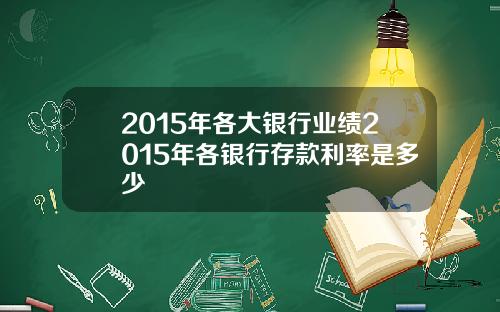 2015年各大银行业绩2015年各银行存款利率是多少