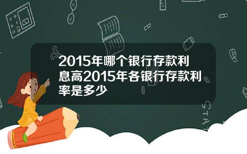 2015年哪个银行存款利息高2015年各银行存款利率是多少