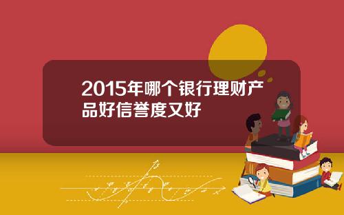 2015年哪个银行理财产品好信誉度又好