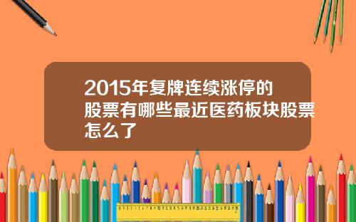 2015年复牌连续涨停的股票有哪些最近医药板块股票怎么了