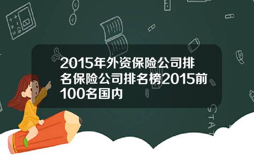 2015年外资保险公司排名保险公司排名榜2015前100名国内