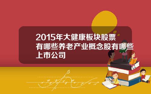 2015年大健康板块股票有哪些养老产业概念股有哪些上市公司