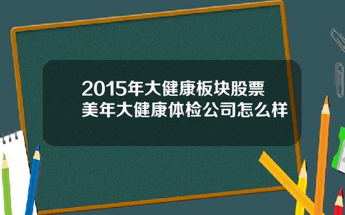 2015年大健康板块股票美年大健康体检公司怎么样