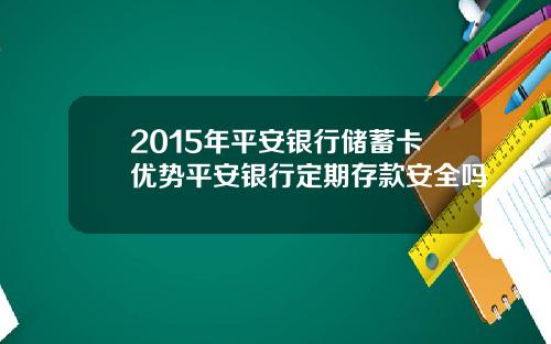 2015年平安银行储蓄卡优势平安银行定期存款安全吗