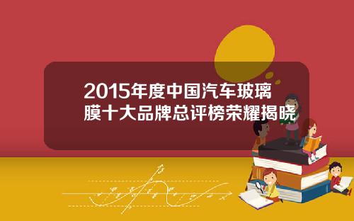2015年度中国汽车玻璃膜十大品牌总评榜荣耀揭晓