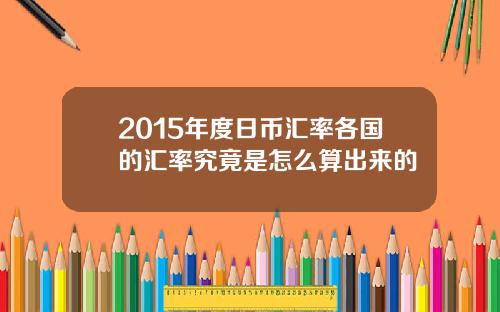 2015年度日币汇率各国的汇率究竟是怎么算出来的