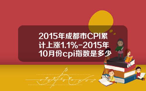 2015年成都市CPI累计上涨1.1%-2015年10月份cpi指数是多少