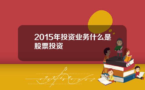 2015年投资业务什么是股票投资