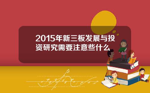 2015年新三板发展与投资研究需要注意些什么