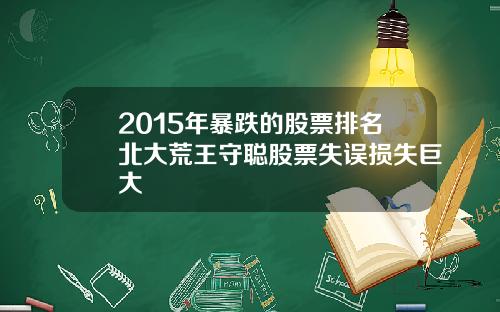 2015年暴跌的股票排名北大荒王守聪股票失误损失巨大