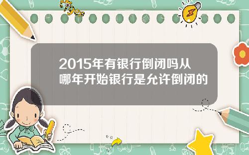 2015年有银行倒闭吗从哪年开始银行是允许倒闭的