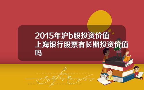 2015年沪b股投资价值上海银行股票有长期投资价值吗